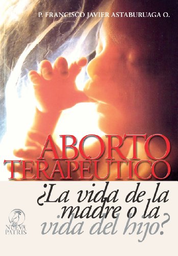 Aborto Terapeutico ¿La vida de la madre o la vida del Hijo? (Spanish Edition)