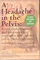 A Headache in the Pelvis, 4TH ED: A New Understanding and Treatment for Prostatitis and Chronic Pelvic Pain