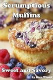 Muffins (Scrumptious Muffins, Sweet and Savory Muffin Recipes)