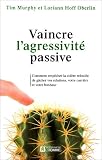 Vaincre l'agressivit� passive : Comment emp�cher la col�re refoul�e de g�cher vos relations, votre carri�re et votre bonheur