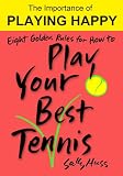 Eight Golden Rules for How to Play Your Best Tennis (Self-Help Book on Attitude in Sports - The Importance of Playing Happy, for Kids 8 and Up)