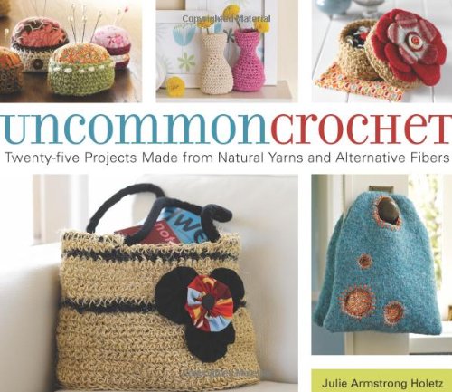 Uncommon Crochet: Twenty-Five Projects Made From Natural Yarns and Alternative Fibers