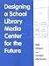 Book Designing a School Library Media Center for the Future