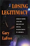 Losing Legitimacy: Street Crime And The Decline Of Social Institutions In America (Crime & Society)