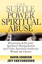 The Subtle Power of Spiritual Abuse: Recognizing and Escaping Spiritual Manipulation and False Spiritual Authority within the Church