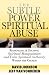 The Subtle Power of Spiritual Abuse: Recognizing and Escaping Spiritual Manipulation and False Spiritual Authority Within the Church