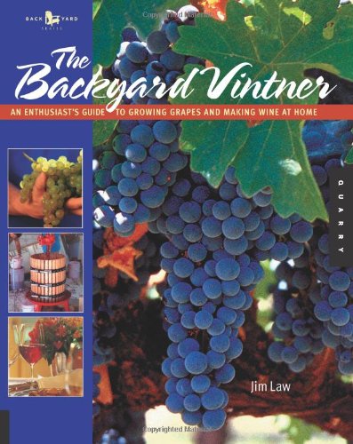 The Backyard Vintner: An Enthusiast's Guide to Growing Grapes and Making Wine at Home