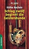Schlag zw�lf beginnt die Geisterstunde. Grusel- und Gespenstergeschichten - K�the Recheis