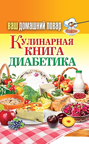 Ваш домашний повар. Кулинарная книга диабетика. Все что нужно знать о диабете (Russian Edition)