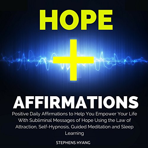 Hope Affirmations: Positive Daily Affirmations to Help You Empower Your Life with Subliminal Messages of Hope Using the Law of Attraction, Self-Hypnosis, Guided Meditation and Sleep Learning