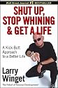 Shut Up, Stop Whining, and Get a Life: A Kick-butt Approach to a Better Life
