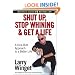Shut Up, Stop Whining, and Get a Life: A Kick-butt Approach to a Better Life
