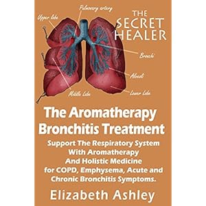 The Aromatherapy Bronchitis Treatment: Support the Respiratory System with Essential Oils and Holistic Medicine for COPD, Emphysema, Acute and Chronic