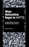 When Nationalism Began to Hate: Imagining Modern Politics in Nineteenth-Century Poland