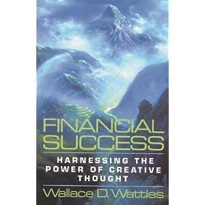 Financial Success: Harnessing the Power of Creative Thought Wallace D. Wattles