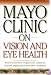 Mayo Clinic On Vision And Eye Health: Practical Answers on Glaucoma, Cataracts, Macular Degeneration & Other     Conditions (Mayo Clinic on Health)