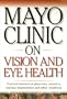 Mayo Clinic On Vision And Eye Health: Practical Answers on Glaucoma, Cataracts, Macular Degeneration & Other     Conditions (Mayo Clinic on Health)