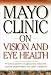 Mayo Clinic On Vision And Eye Health: Practical Answers on Glaucoma, Cataracts, Macular Degeneration & Other     Conditions (Mayo Clinic on Health)