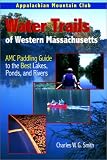 Water Trails of Western Massachusetts: AMC Guide to Paddling Ponds, Lakes and Rivers