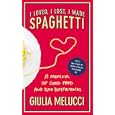 I Loved, I Lost, I Made Spaghetti: A Memoir of Good Food and Bad Boyfriends by Giulia Melucci