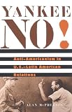 Yankee No!: Anti-Americanism in U.S.-Latin American Relations