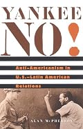 Yankee No!: Anti-Americanism in U.S.-Latin American Relations