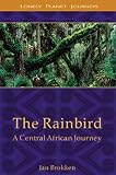 Lonely Planet the Rainbird: A Central African Journey (Lonely Planet Journeys)