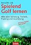 Spielend Golf lernen: Alles �ber Schwung, Technik, Training und Ausr�stung