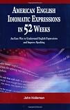 American English Idiomatic Expressions in 52 Weeks: An Easy Way to Understand English Expressions and Improve Speaking