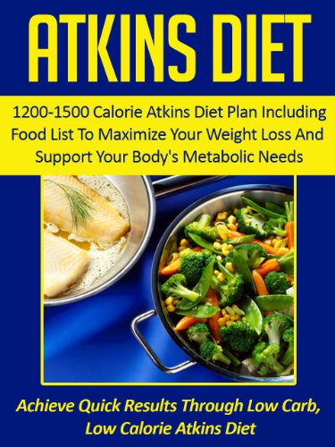 Atkins Diet: 1200-1500 Calorie Atkins Diet Plan Including Food List To Maximize Your Weight Loss And Support Your Body's Metabolic Needs-Achieve Quick ... Cookbook, Atkins Diet Food List Book 6)