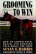 Grooming To Win: How to Groom, Trim, Braid and Prepare Your Horse for Show