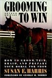 Grooming To Win: How to Groom, Trim, Braid and Prepare Your Horse for Show