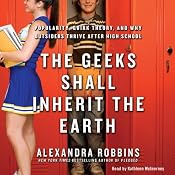 The Geeks Shall Inherit the Earth: Popularity, Quirk Theory, and Why Outsiders Thrive After High School | [Alexandra Robbins]