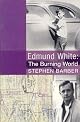 Edmund White: The Burning World: The Authorized Biography