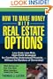 How to Make Money With Real Estate Options: Low-Cost, Low-Risk, High-Profit Strategies for Controlling Undervalued Property....Without the Burdens of Ownership!