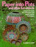 Paper into Pots and Other Fun Objects: Using Papermaking, Papier Mache and Collage Techniques