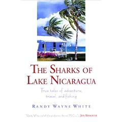 The Sharks of Lake Nicaragua: True Tales of Adventure, Travel, and Fishing: Randy Wayne White