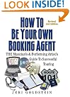 How to Be Your Own Booking Agent: The Musician's & Performing Artist's Guide to Successful Touring