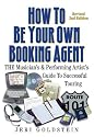 How to Be Your Own Booking Agent: The Musician's & Performing Artist's Guide to Successful Touring