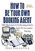 How to Be Your Own Booking Agent: The Musician's & Performing Artist's Guide to Successful Touring