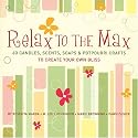 Relax to the Max: 60 Candles, Scents, Soaps & Potpourri Crafts to Create Your Own Bliss