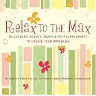 Relax to the Max: 60 Candles, Scents, Soaps and Potpourri Crafts to Create Your Own Bliss by Rosevita Warda, M. Lou Luchsinger, Marie Browning, and Dawn Cusick