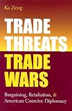 Trade Threats, Trade Wars: Bargaining, Retaliation, and American Coercive Diplomacy (Studies in International Economics)