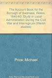 The account book for the Borough of Swansea, Wales, 1640-1660 : a study in local administration during the Civil War and Interregnum