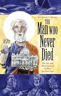 The Man Who Never Died: The Life and Adventures of St. Peter, the First Pope