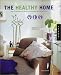 The Healthy Home: Beautiful Interiors That Enhance the Environment and Your Well-Being