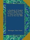 A Handbook Of English History: Based On The Lectures Of The Late M. J. Guest And Brought Down To The Year 1880