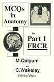 MCQs in Anatomy for Part 1 FRCR: Multiple Choice Questions in Anatomy with Detailed Answers for the First FRCR Examination