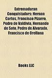 Extremaduran Conquistadors: Hernn Corts, Francisco Pizarro, Pedro de Valdivia, Hernando de Soto, Pedro de Alvarado, Francisco de Orellana