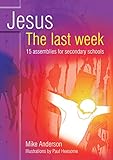 Jesus, the last week : 15 assemblies for secondary schools